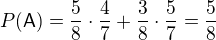 $P(\mathsf{A})=\frac58\cdot\frac47+\frac38\cdot\frac57=\frac58$