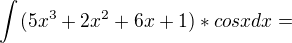$\int_{}^{}(5x^{3}+2x^{2}+6x+1)*cosx dx =$