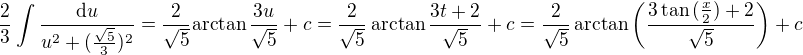 $\frac{2}{3}\int \frac{\mathrm{d}u}{u^2+(\frac{\sqrt{5}}{3})^2}=\frac{2}{\sqrt{5}}\mathrm{arctan}\,\frac{3u}{\sqrt{5}}+c=\frac{2}{\sqrt{5}}\,\mathrm{arctan}\,\frac{3t+2}{\sqrt{5}}+c=\frac{2}{\sqrt{5}}\,\mathrm{\arctan}\,\bigg(\frac{3\tan{(\frac{x}{2})+2}}{\sqrt{5}}\bigg)+c$