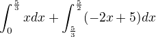 $\int_0^{\frac{5}{3}}xdx +\int_{\frac{5}{3}}^{\frac{5}{2}}(-2x+5)dx$