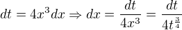 $dt=4x^3dx\Rightarrow dx={dt \over 4x^3}={dt \over 4t^{3 \over 4}}$