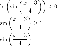 $\ln{\left(\sin{\left(\frac{x+3}{4}\right)}\right)}\geq 0\nl\sin{\left(\frac{x+3}{4}\right)}\geq 1\nl\sin{\left(\frac{x+3}{4}\right)}=1$