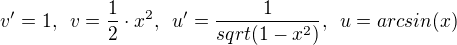 $v'=1,\,\ v=\frac{1}{2}\cdot x^2,\,\ u'=\frac{1}{sqrt(1-x^2)},\,\ u=arcsin(x)$