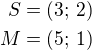 $S=(3;\,2)\\M=(5;\,1)$