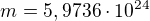 $m=5,9736\cdot 10^{24}$