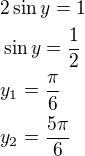 $2\sin y=1\nl\sin y=\frac 12\nly_1=\frac \pi6\nly_2=\frac{5\pi}{6}$