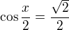 $\cos\frac x2=\frac{\sqrt2}2$