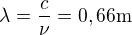 $\lambda = \frac{c}{\nu}= 0,66\rm{m}$