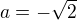 $a=-\sqrt{2}$