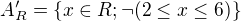 $A'_R = \{x \in R; \neg (2 \le x \le 6)\}$