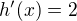 $h^{\prime}(x)=2$