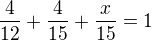 $\frac{4}{12}+\frac{4}{15}+\frac{x}{15}=1$