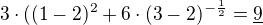 $3\cdot ((1 - 2)^2 + 6\cdot (3-2)^{-\frac12}= \underline{9}$