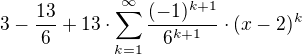 kopírovat do textarea $3-\frac {13}6+13\cdot \sum_{k=1}^{\infty }\frac{(-1)^{k+1}}{6^{k+1}}\cdot (x-2)^{k}$