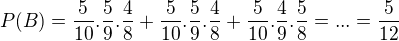 $P(B)= \frac{5}{10}.\frac{5}{9}.\frac{4}{8}+\frac{5}{10}.\frac{5}{9}.\frac{4}{8}+\frac{5}{10}.\frac{4}{9}.\frac{5}{8}=...=\frac{5}{12}$