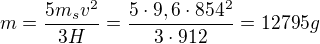 $m = \frac{5m_{s}v^{2}}{3H}=\frac{5\cdot 9,6\cdot 854^{2}}{3\cdot 912}=12795g$