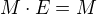 $M\cdot E=M$