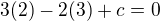 $3(2)-2(3)+c=0$