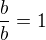$\frac{b}{b}=1$