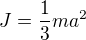 $J=\frac{1}{3}ma^2$