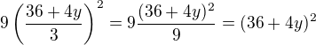 $9\left(\frac{36+4y}{3}\right)^2=9\frac{(36+4y)^2}{9}=(36+4y)^2$