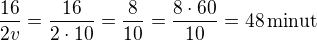 $\frac{16}{2v}=\frac{16}{2\cdot10}=\frac{8}{10}=\frac{8\cdot 60}{10}=48\,\textrm{minut}$
