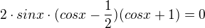 $2\cdot sinx\cdot (cosx-\frac{1}{2})(cosx+1)=0$