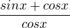 $\frac{sinx+cosx}{cosx}$