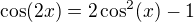 $\cos(2x)=2\cos^2(x)-1$