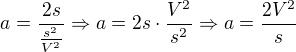$a=\frac{2s}{\frac{s^{2}}{V^{2}}}\Rightarrow a=2s\cdot \frac{V^{2}}{s^{2}}\Rightarrow a=\frac{2V^{2}}{s}$