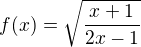 $f(x)=\sqrt{\frac{x+1}{2x-1}}$