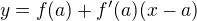 $y = f(a) + f'(a) (x-a)$