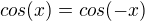 $cos(x) = cos(-x)$