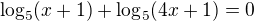 $\log_5(x+1)+\log_5(4x+1)=0$