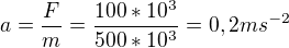 $a=\frac{F}{m}=\frac{100*10^3}{500*10^3}=0,2 ms^{-2}$