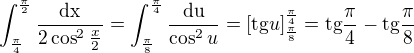 $\int_{\frac{\pi }{4}}^{\frac{\pi }{2}}\frac{\text{dx}}{2\cos ^2\frac{x}{2}}=\int_{\frac{\pi }{8}}^{\frac{\pi }{4}}\frac{\text{du}}{\cos ^2u}=[\text{tg}u]^{\frac{\pi }{4}}_{\frac{\pi }{8}}=\text{tg}\frac{\pi }{4}-\text{tg}\frac{\pi }{8}$