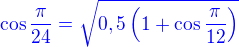 $\color{blue}\cos \frac{\pi }{24}=\sqrt {0,5 \(1+\cos \frac{\pi }{12}\)}$