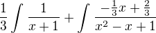 $\frac{1}{3}\int_{}^{}\frac{1}{x+1} + \int_{}^{}\frac{-\frac{1}{3}x+\frac{2}{3}}{x^{2}-x+1}$
