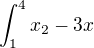 $\int_{1}^{4} x_{2}-3x $