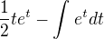 $\frac{1}{2}te^t - \int_{}^{}e^t dt$