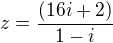 $z = \frac {(16i+2)}{1-i} \ $