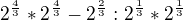 $2^{\frac43}*2^{\frac43}-2^{\frac23}:2^{\frac13}*2^{\frac13}$
