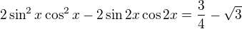 $2\sin ^{2}x\cos ^{2}x-2\sin 2x\cos 2x=\frac{3}{4}-\sqrt{3}$