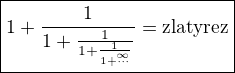 kopírovat do textarea $\boxed{\HUGE1+\frac{1}{1+\frac{1}{1+\frac{1}{1+\stackrel{\infty}{\cdots}}}}=\rm{zlaty rez}}$