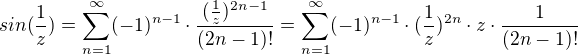 $sin(\frac{1}{z})=\sum_{n=1}^{\infty }(-1)^{n-1}\cdot \frac{(\frac{1}{z})^{2n-1}}{(2n-1)!}=\sum_{n=1}^{\infty }(-1)^{n-1}\cdot (\frac{1}{z})^{2n}\cdot z\cdot \frac{1}{(2n-1)!}$