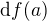 $\text{d}f(a)$