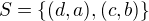 $S=\{(d,a),(c,b)\}$