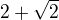 $2+\sqrt{2}$