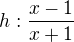 $h: \frac{x-1}{x+1}$