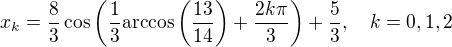 $x_k = \frac{8}{3}\cos\left(\frac{1}{3}\mathrm{arccos}\left(\frac{13}{14}\right)+\frac{2k\pi}{3}\right) + \frac{5}{3},\quad k=0,1,2$